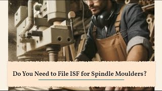 Do You Need to File ISF for Spindle Moulders?