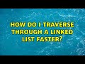 How do I traverse through a linked list faster?