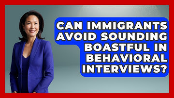 Can Immigrants Avoid Sounding Boastful In Behavioral Interviews? - Immigrant Job Answers
