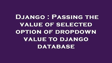 Django : Passing the value of selected option of dropdown value to django database