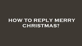 How to reply merry christmas?