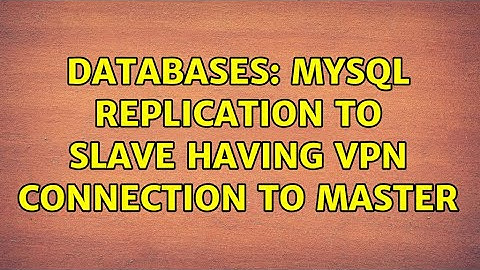 Databases: MySQL replication to slave having VPN connection to Master (2 Solutions!!)