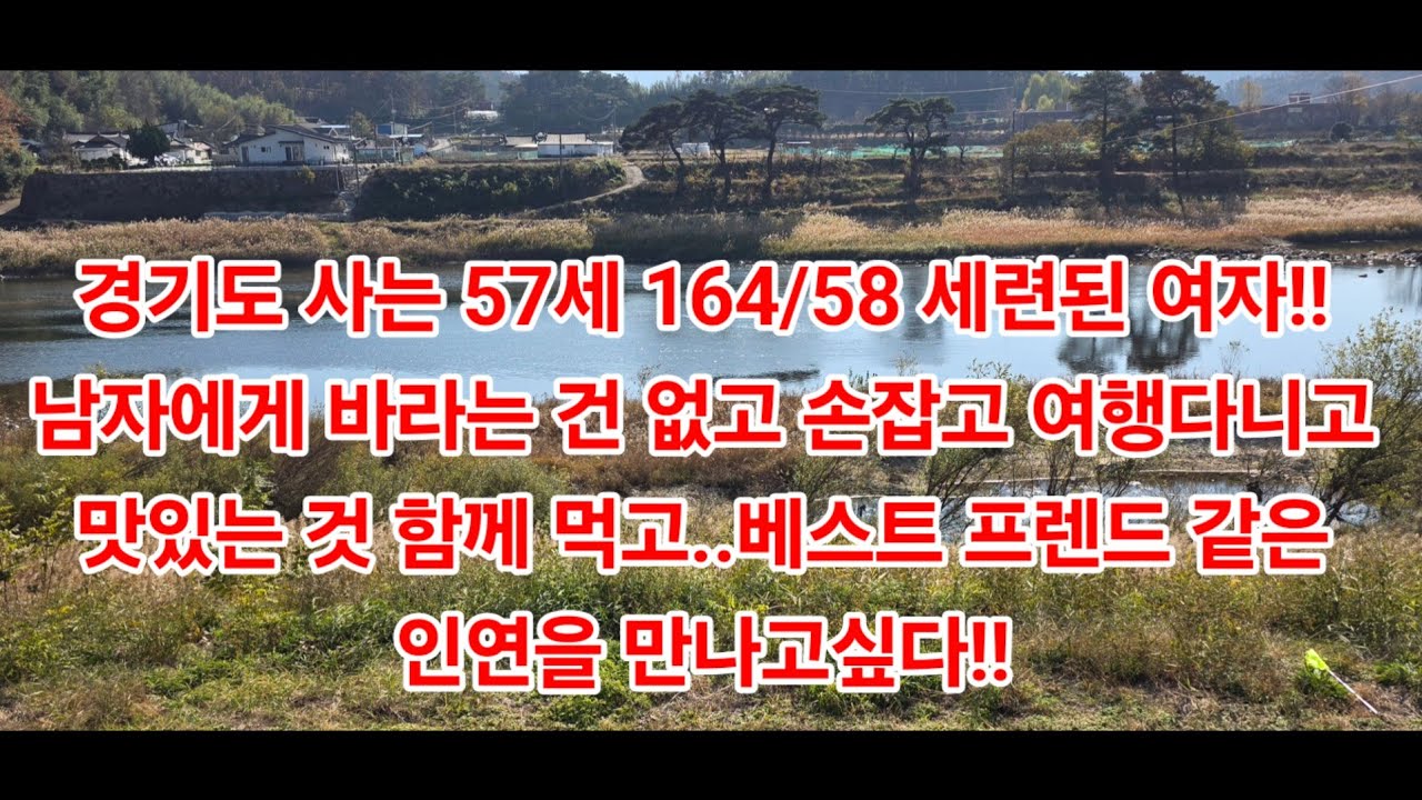 경기도 사는 57세 164/58 세련된 여자!!남자에게 바라는 건 없고 손잡고 여행다니고 맛있는 것 함께 먹고..베스트 프렌드 같은인연을 만나고싶다!!