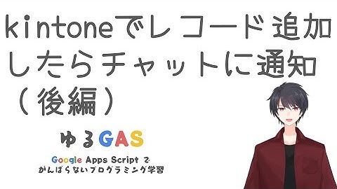 kintoneでレコード追加したらチャットに通知（後編） | Google Apps Script初心者講座 vol.12