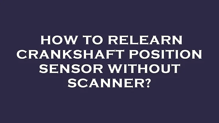 How to relearn crankshaft position sensor without scanner?