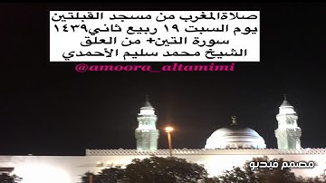 صلاةالمغرب من مسجد القبلتين  يوم السبت ١٩ ربيع ثاني١٤٣٩ سورة التين+ من العلق الشيخ محمد سليم الأحمدي
