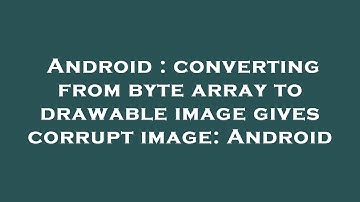 Android : converting from byte array to drawable image gives corrupt image: Android