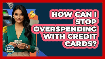 How Can I Stop Overspending With Credit Cards? - Ask Your Bank Teller