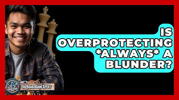 Is Overprotecting *Always* A Blunder? - The Board Game Xpert