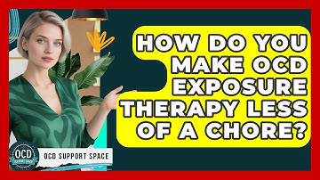How Do You Make OCD Exposure Therapy Less Of A Chore? - OCD Support Space