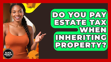 Do You Pay Estate Tax When Inheriting Property? - Black Wealth Estates