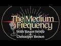 The Medium Frequency with Raven Wolfe &amp; Christopher J Brown Monday 9:30PM EST/8:30PM CST