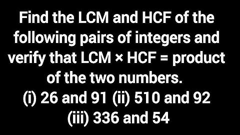 Find the LCM and HCF of the following pairs of integers and verify that LCM × HCF
