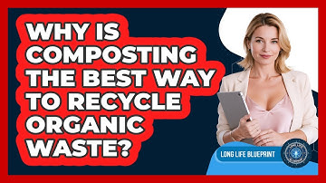Why Is Composting The Best Way To Recycle Organic Waste? - Long Life Blueprint