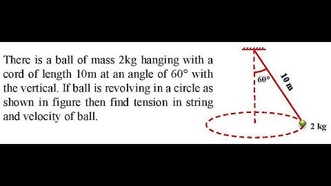 There is a ball of mass 2kg hanging with a cord of length 10m at an angle
