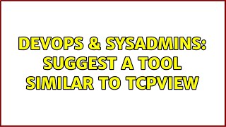 DevOps & SysAdmins: suggest a tool similar to tcpview (2 Solutions!!)