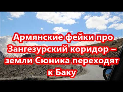 Армянские фейки про Зангезурский коридор – земли Сюника переходят к Баку