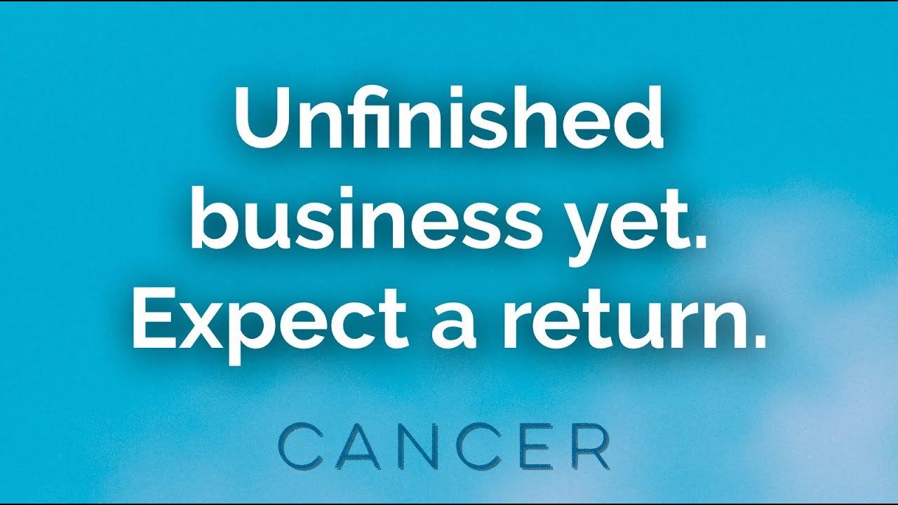 CANCER - Unfinished business yet. Expect a return. (April 6-11)