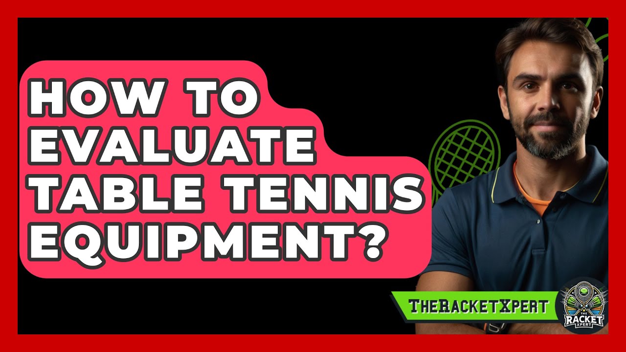 How To Evaluate Table Tennis Equipment? - The Racket Xpert
