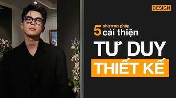 5 PHƯƠNG PHÁP CẢI THIỆN TƯ DUY THIẾT KẾ (Chia sẽ từ giảng viên TK Đồ Họa) - Nghĩa nè DESIGN