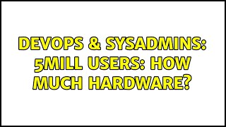 DevOps & SysAdmins: 5Mill Users: how much hardware?