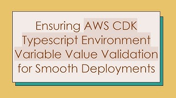 Ensuring AWS CDK Typescript Environment Variable Value Validation for Smooth Deployments