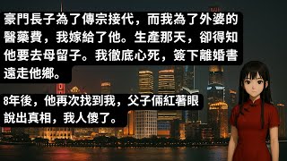 豪門長子為了傳宗接代,而我為了外婆的醫藥費,我嫁給了他。生產那天,卻得知他要去母留子。我徹底心死,簽下離婚書遠走他鄉。8年後,他再次找到我,父子倆紅著眼說出真相,我人傻了。