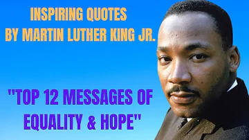 Inspiring Quotes By Martin Luther King Jr. "TOP 12 MESSAGES OF EQUALITY & HOPE"