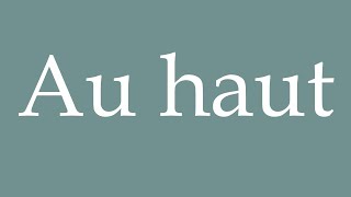 How to Pronounce ''Au haut'' (To the top) Correctly in French