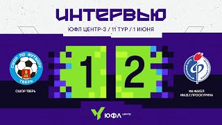 ЮФЛ Центр-3. СШОР «Тверь» - ФА «Факел» им.В.Г.Проскурина. 11-й тур. Интервью