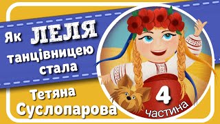 4. ЯК ЛЕЛЯ ТАНЦІВНИЦЕЮ СТАЛА (Тетяна Суслопарова) - АУДІОКАЗКА українською -  частина  ЧЕТВЕРТА