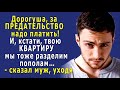 - За ПРЕДАТЕЛЬСТВО надо ПЛАТИТЬ, и твою КВАРТИРУ мы пополам РАЗДЕЛИМ! - сказал муж, уходя