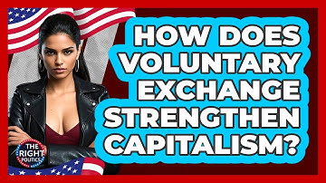 How Does Voluntary Exchange Strengthen Capitalism? - The Right Politics