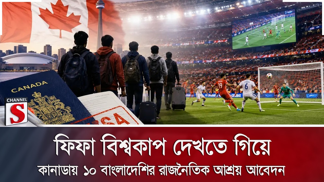 ফিফা বিশ্বকাপ দেখতে গিয়ে কানাডায় ১০ বাংলাদেশির রাজনৈতিক আশ্রয় আবেদন | Channel S News