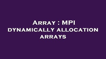 Array : MPI dynamically allocation arrays