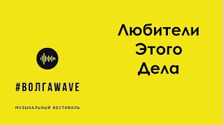 Музыкальный фестиваль #ВолгаWAVE - Любители Этого Дела