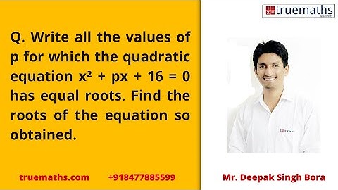Write all the values of p for which the quadratic equation x² + px + 16 = 0 has equal roots.Find the