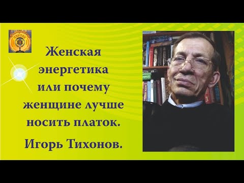 Женская энергетика или почему женщине лучше носить платок. Игорь Тихонов