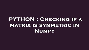 PYTHON : Checking if a matrix is symmetric in Numpy