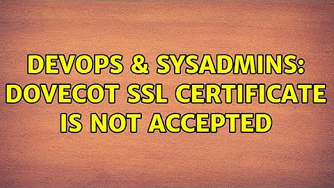 DevOps & SysAdmins: Dovecot SSL Certificate is not accepted (2 Solutions!!)