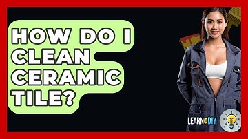 How Do I Clean Ceramic Tile? - LearnToDIY360.com