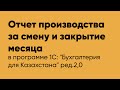 Отчет производства за смену и закрытие месяца в программе 1С Бухгалтерия для Казахстана ред.2,0