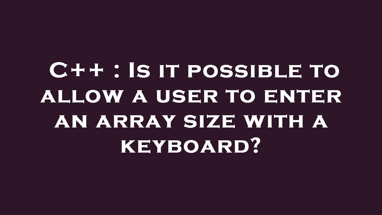 C++ : Is it possible to allow a user to enter an array size with a ...