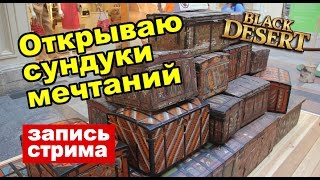 Black Desert (RU) - Сундуки с набора героя (500 штук). Вырезка со стрима.