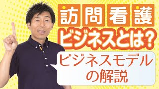 【009】訪問看護ビジネスとは？　～ビジネスモデルの解説～