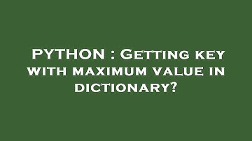 PYTHON : Getting key with maximum value in dictionary?