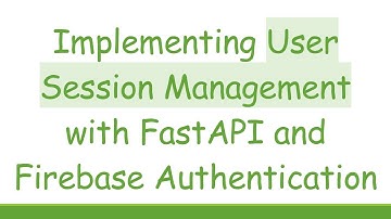 Implementing User Session Management with FastAPI and Firebase Authentication
