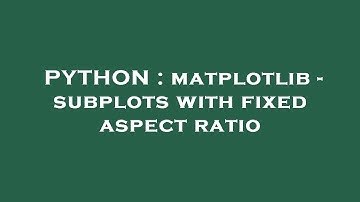 PYTHON : matplotlib - subplots with fixed aspect ratio