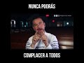 "Nunca Podras Complacer A Todos"