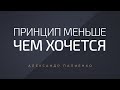 Принцип меньше чем хочется. Александр Палиенко.